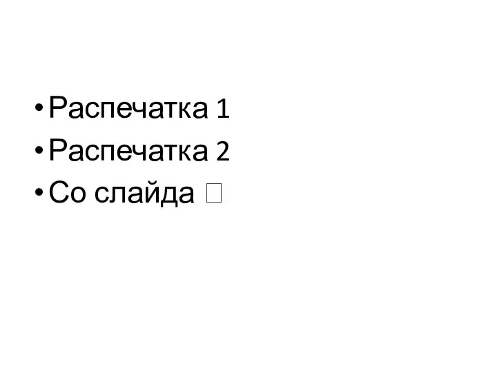 Распечатка 1 Распечатка 2 Со слайда ?