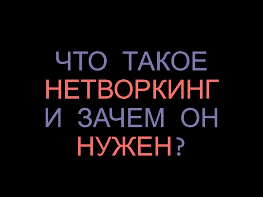 ЧТО ТАКОЕ НЕТВОРКИНГ И ЗАЧЕМ ОН НУЖЕН?