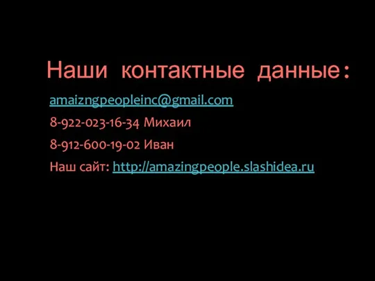 amaizngpeopleinc@gmail.com 8-922-023-16-34 Михаил 8-912-600-19-02 Иван Наш сайт: http://amazingpeople.slashidea.ru Наши контактные данные: