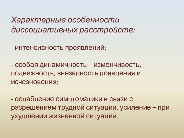 Характерные особенности диссоциативных расстройств: - интенсивность проявлений; - особая динамичность – изменчивость,