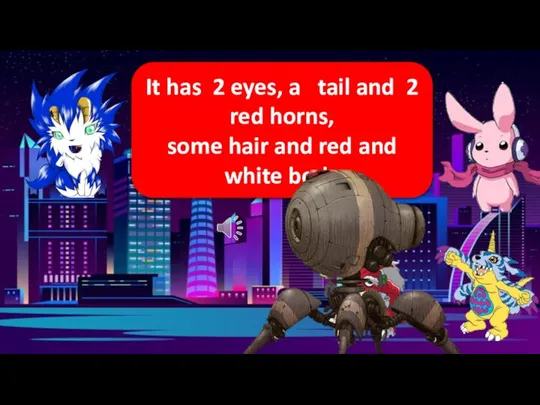 It has 2 eyes, a tail and 2 red horns, some hair