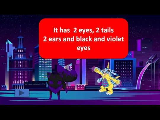 It has 2 eyes, 2 tails 2 ears and black and violet eyes