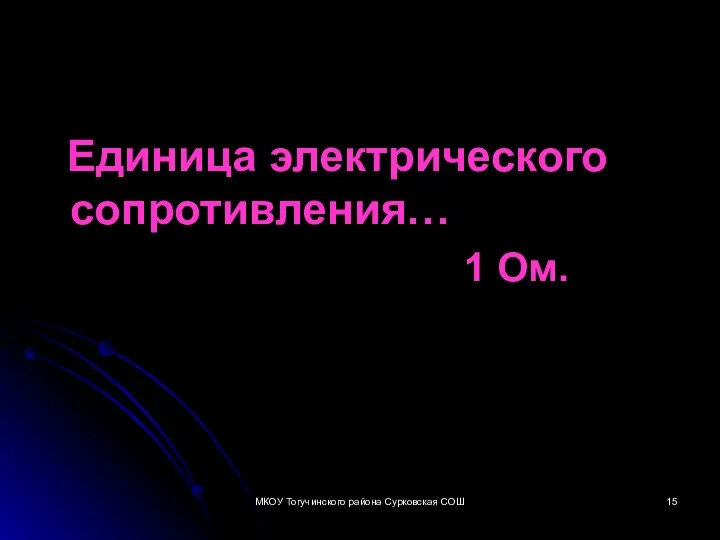 Единица электрического сопротивления… 1 Ом. МКОУ Тогучинского района Сурковская СОШ