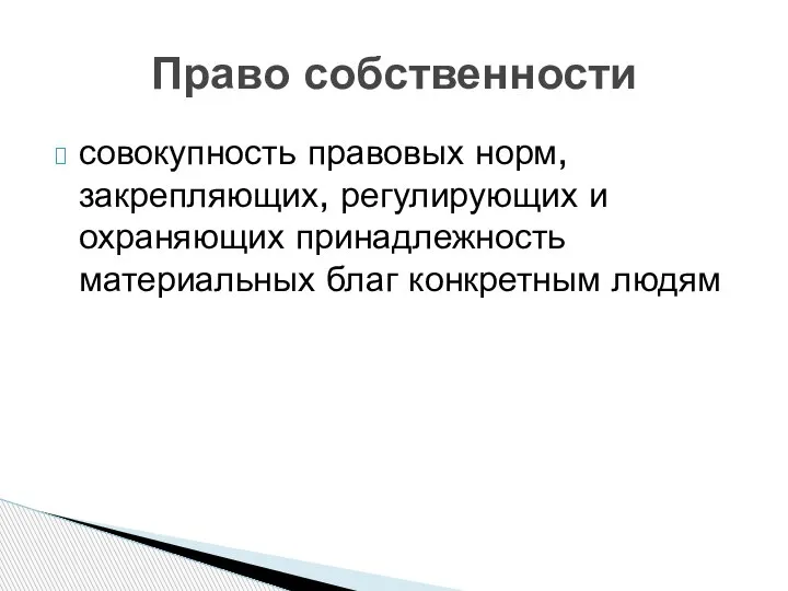 совокупность правовых норм, закрепляющих, регулирующих и охраняющих принадлежность материальных благ конкретным людям Право собственности