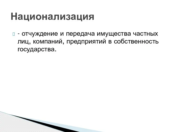 - отчуждение и передача имущества частных лиц, компаний, предприятий в собственность государства. Национализация