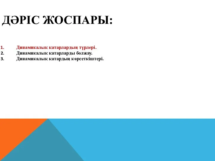 ДӘРІС ЖОСПАРЫ: Динамикалық қатарлардың түрлері. Динамикалық қатарларды болжау. Динамикалық қатардың көрсеткіштері.