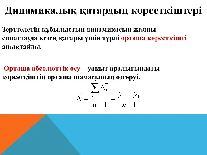 Зерттелетін құбылыстың динамикасын жалпы сипаттауда кезең қатары үшін түрлі орташа көрсеткішті анықтайды.