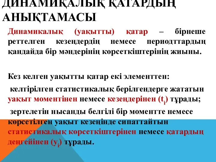 ДИНАМИҚАЛЫҚ ҚАТАРДЫҢ АНЫҚТАМАСЫ Динамикалық (уақытты) қатар – бірнеше реттелген кезеңдердің немесе периодттардың