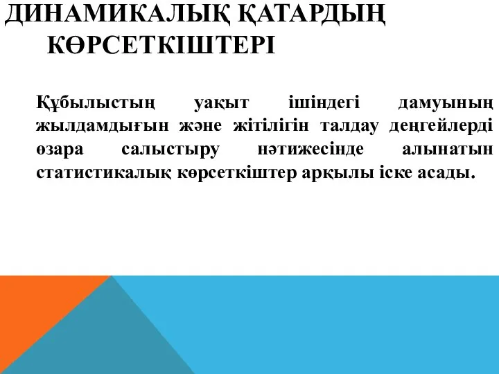 ДИНАМИКАЛЫҚ ҚАТАРДЫҢ КӨРСЕТКІШТЕРІ Құбылыстың уақыт ішіндегі дамуының жылдамдығын және жітілігін талдау деңгейлерді