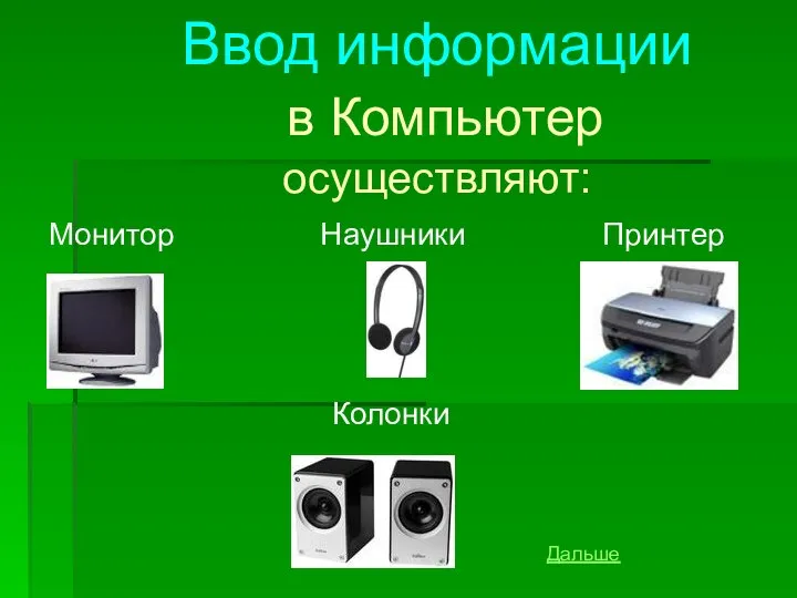 Ввод информации в Компьютер осуществляют: Монитор Наушники Принтер Колонки Дальше