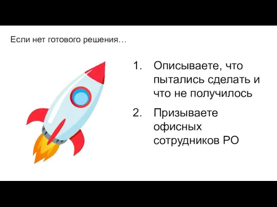 Если нет готового решения… Описываете, что пытались сделать и что не получилось Призываете офисных сотрудников РО