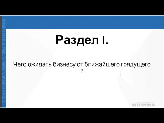 Раздел I. Чего ожидать бизнесу от ближайшего грядущего ?