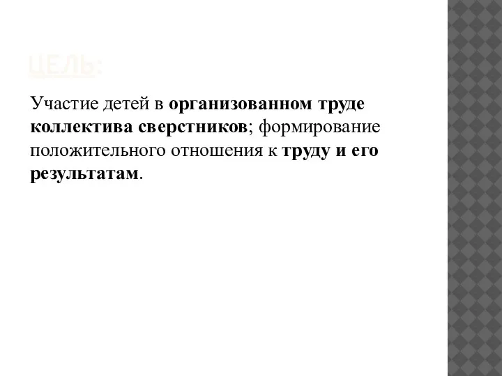 ЦЕЛЬ: Участие детей в организованном труде коллектива сверстников; формирование положительного отношения к труду и его результатам.