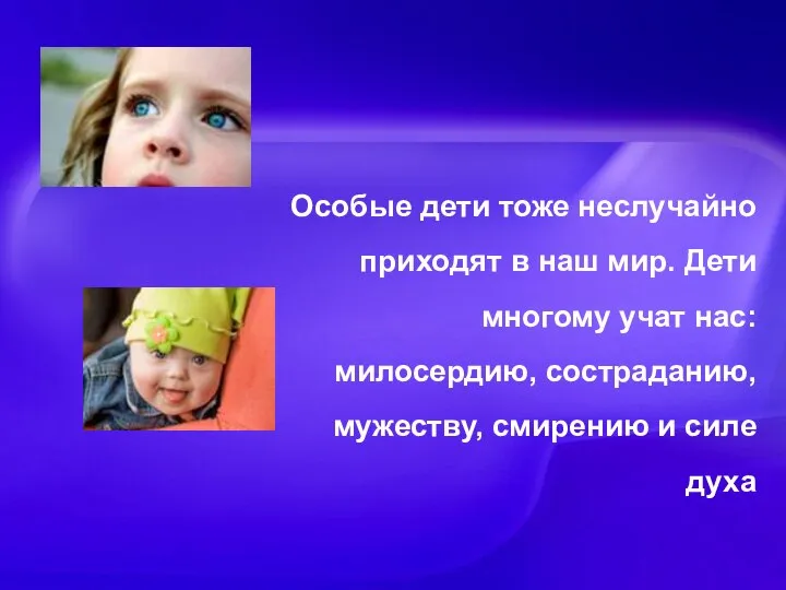 Особые дети тоже неслучайно приходят в наш мир. Дети многому учат нас: