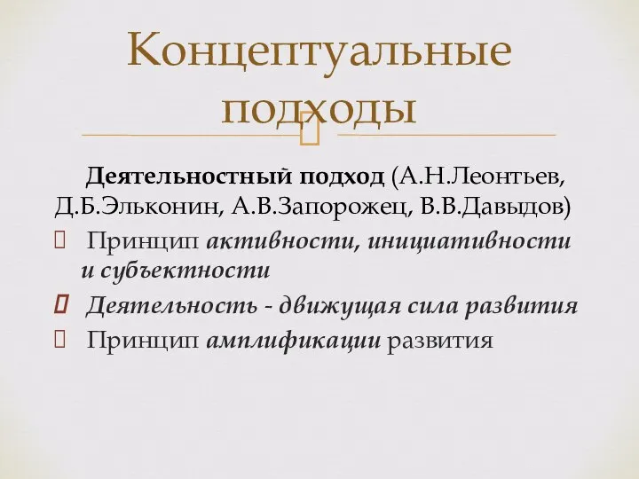 Деятельностный подход (А.Н.Леонтьев, Д.Б.Эльконин, А.В.Запорожец, В.В.Давыдов) Принцип активности, инициативности и субъектности Деятельность