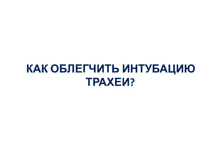 КАК ОБЛЕГЧИТЬ ИНТУБАЦИЮ ТРАХЕИ?