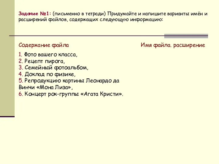 Задание №1: (письменно в тетради) Придумайте и напишите варианты имён и расширений файлов, содержащих следующую информацию: