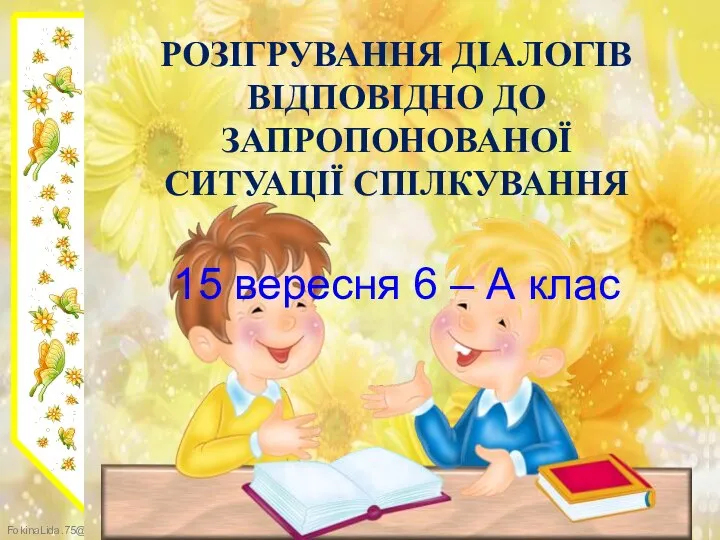 РОЗІГРУВАННЯ ДІАЛОГІВ ВІДПОВІДНО ДО ЗАПРОПОНОВАНОЇ СИТУАЦІЇ СПІЛКУВАННЯ 15 вересня 6 – А клас