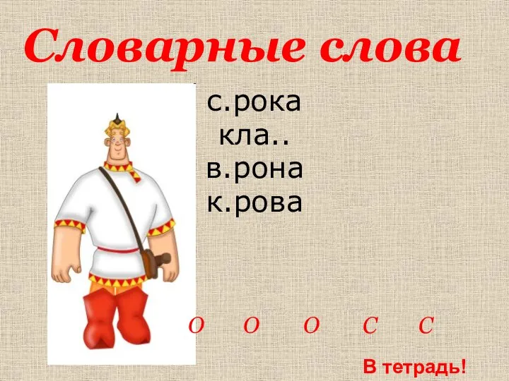 с.рока кла.. в.рона к.рова Словарные слова О О О С С В тетрадь!