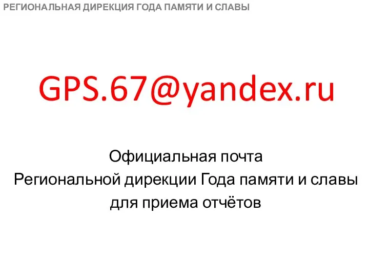GPS.67@yandex.ru РЕГИОНАЛЬНАЯ ДИРЕКЦИЯ ГОДА ПАМЯТИ И СЛАВЫ Официальная почта Региональной дирекции Года