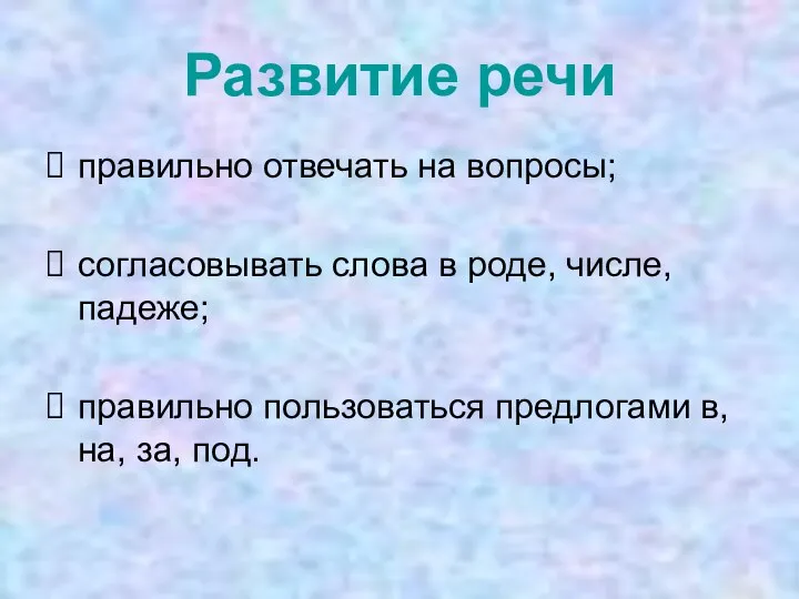 Развитие речи правильно отвечать на вопросы; согласовывать слова в роде, числе, падеже;