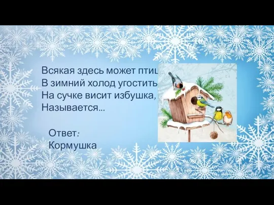 Всякая здесь может птица В зимний холод угоститься. На сучке висит избушка, Называется... Ответ: Кормушка