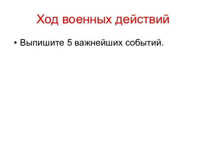 Ход военных действий Выпишите 5 важнейших событий.