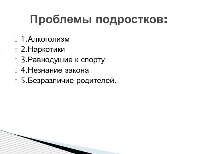 1.Алкоголизм 2.Наркотики 3.Равнодушие к спорту 4.Незнание закона 5.Безразличие родителей. Проблемы подростков: