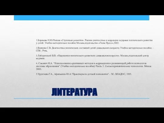 ЛИТЕРАТУРА 1.Борякова Н.Ю.Ранняя «Ступеньки развития». Ранняя диагностика и коррекция задержки психического развития