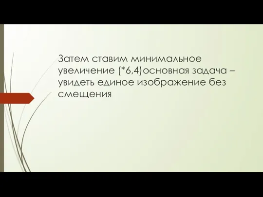 Затем ставим минимальное увеличение (*6,4)основная задача – увидеть единое изображение без смещения