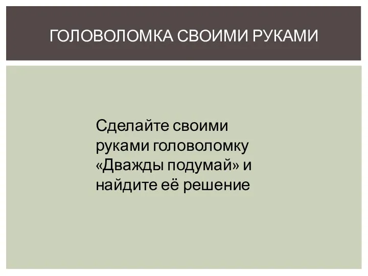 ГОЛОВОЛОМКА СВОИМИ РУКАМИ Сделайте своими руками головоломку «Дважды подумай» и найдите её решение