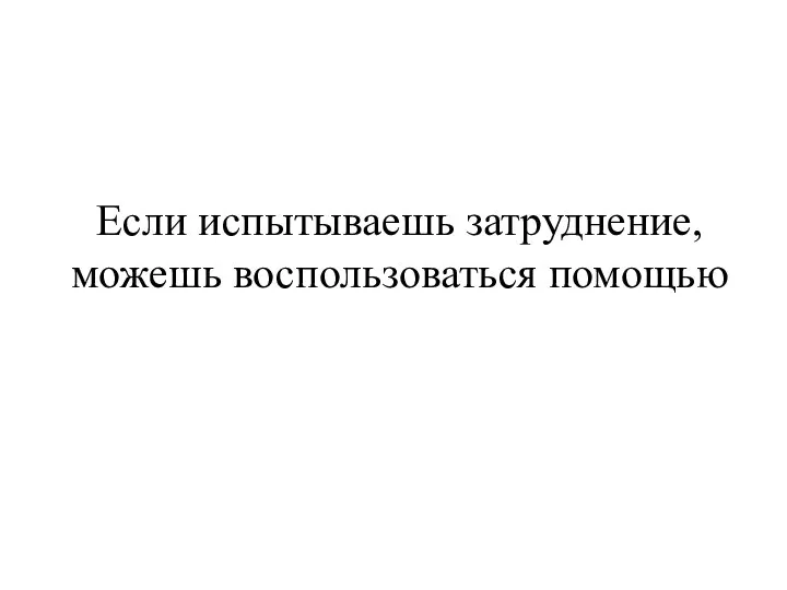 Если испытываешь затруднение, можешь воспользоваться помощью