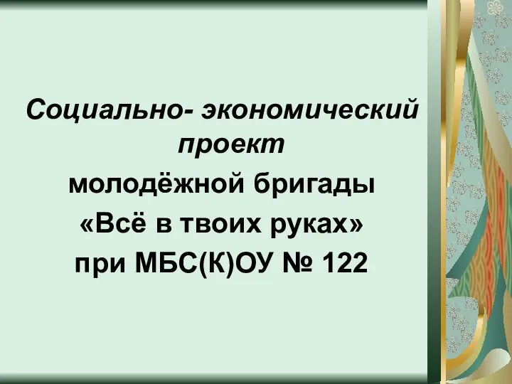 Социально- экономический проект молодёжной бригады «Всё в твоих руках» при МБС(К)ОУ № 122