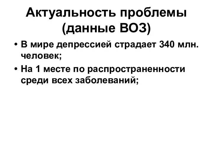 Актуальность проблемы (данные ВОЗ) В мире депрессией страдает 340 млн. человек; На