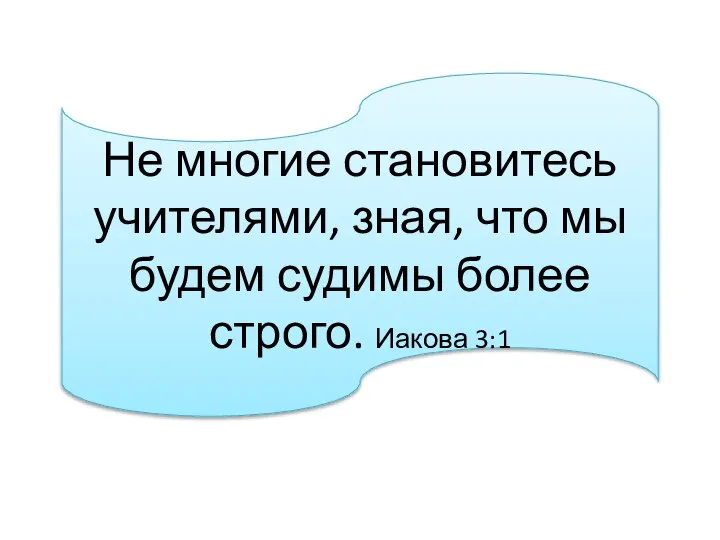 Не многие становитесь учителями, зная, что мы будем судимы более строго. Иакова 3:1