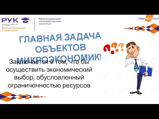 ГЛАВНАЯ ЗАДАЧА ОБЪЕКТОВ МИКРОЭКОНОМИКИ Заключается в том, что бы осуществить экономический выбор, обусловленный ограниченностью ресурсов