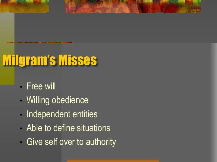 Milgram’s Misses Free will Willing obedience Independent entities Able to define situations