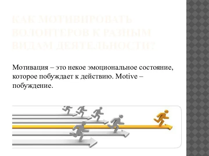 КАК МОТИВИРОВАТЬ ВОЛОНТЕРОВ К РАЗНЫМ ВИДАМ ДЕЯТЕЛЬНОСТИ? Мотивация – это некое эмоциональное