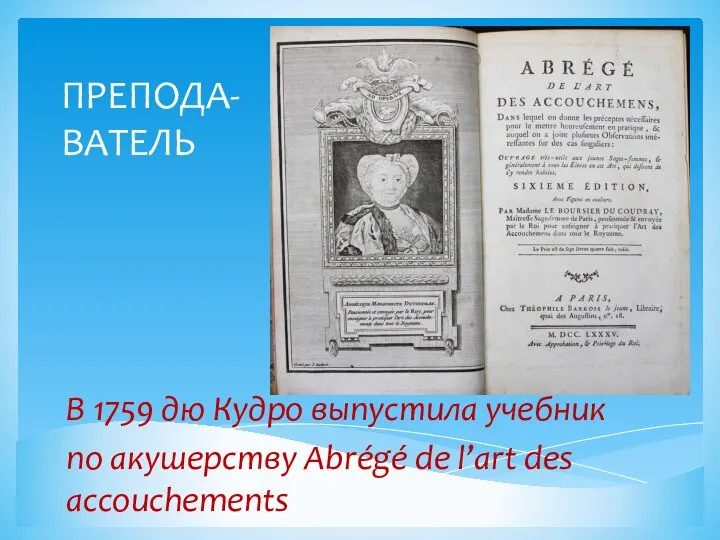 ПРЕПОДА- ВАТЕЛЬ В 1759 дю Кудро выпустила учебник по акушерству Abrégé de l’art des accouchements