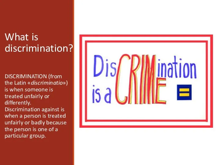 What is discrimination? DISCRIMINATION (from the Latin «discriminatio») is when someone is