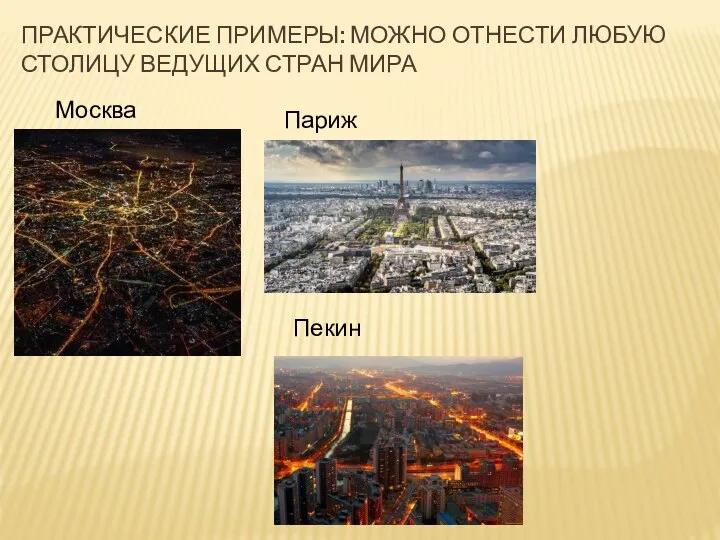 ПРАКТИЧЕСКИЕ ПРИМЕРЫ: МОЖНО ОТНЕСТИ ЛЮБУЮ СТОЛИЦУ ВЕДУЩИХ СТРАН МИРА Москва Париж Пекин