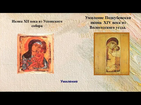 Умиление Икона XII века из Успенского собора Умиление Подкубенская икона XIV века из Вологодского уезда.