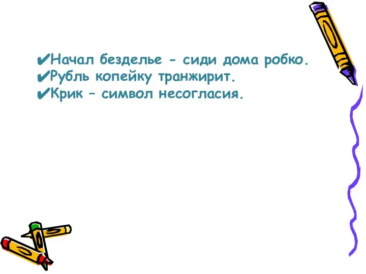 Начал безделье - сиди дома робко. Рубль копейку транжирит. Крик – символ несогласия.