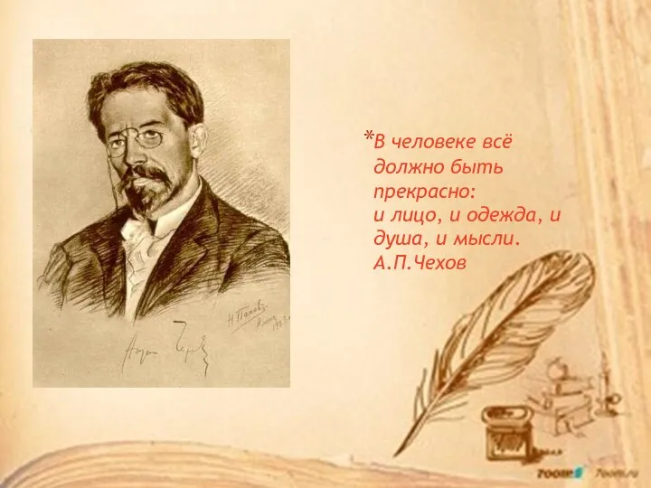 В человеке всё должно быть прекрасно: и лицо, и одежда, и душа, и мысли. А.П.Чехов