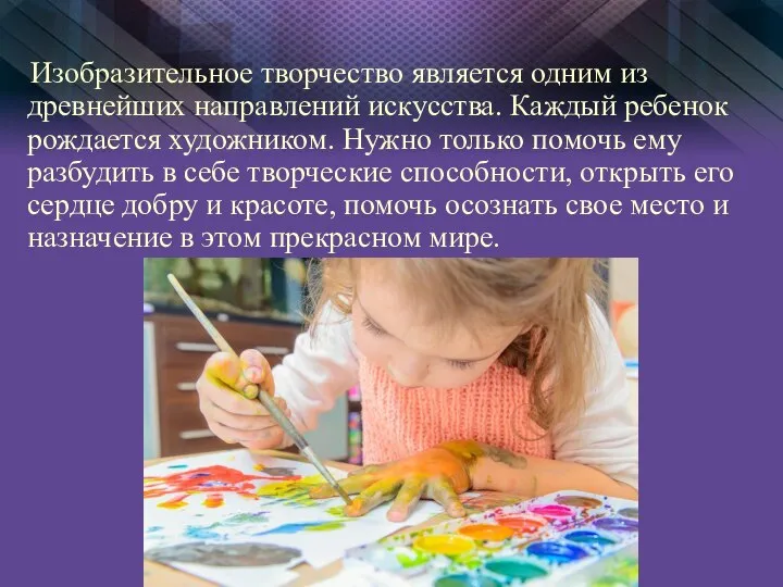 Изобразительное творчество является одним из древнейших направлений искусства. Каждый ребенок рождается художником.