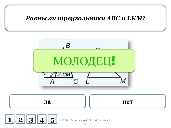 Равны ли треугольники ABC и LKM? да нет ПОДУМАЙ! МОЛОДЕЦ! 1 2