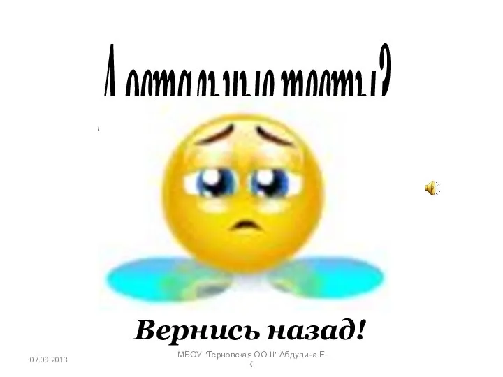 А остальные тесты? Вернись назад! 07.09.2013 МБОУ "Терновская ООШ" Абдулина Е.К.