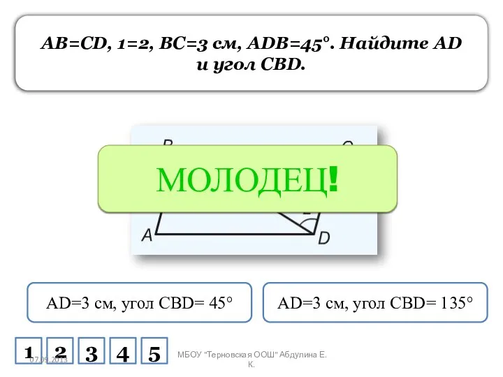 AB=CD, 1=2, BC=3 см, ADB=45°. Найдите AD и угол CBD. AD=3 см,