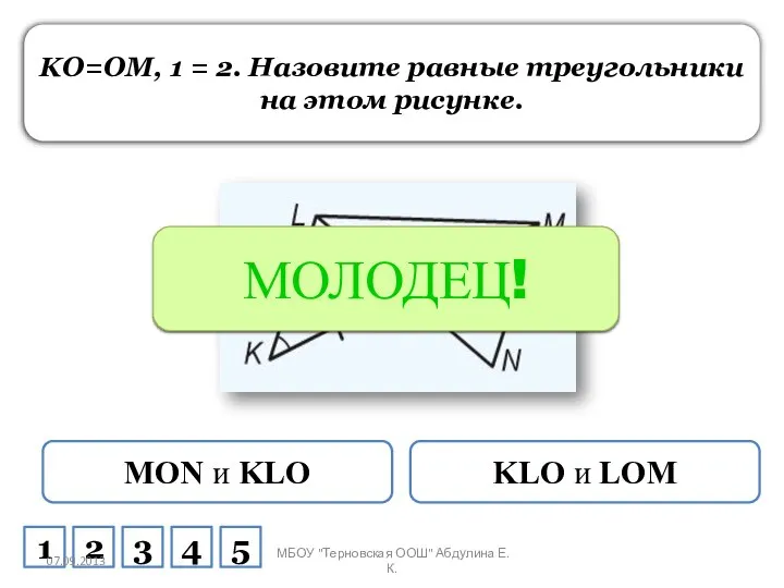 KO=OM, 1 = 2. Назовите равные треугольники на этом рисунке. MON и