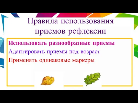 Правила использования приемов рефлексии Использовать разнообразные приемы Адаптировать приемы под возраст Применять одинаковые маркеры